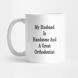 My Husband Is Handsome And A Great Orthodontist Mug